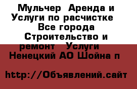 Мульчер. Аренда и Услуги по расчистке - Все города Строительство и ремонт » Услуги   . Ненецкий АО,Шойна п.